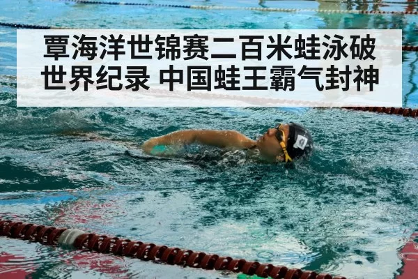 覃海洋世锦赛二百米蛙泳破世界纪录 中国蛙王霸气封神
