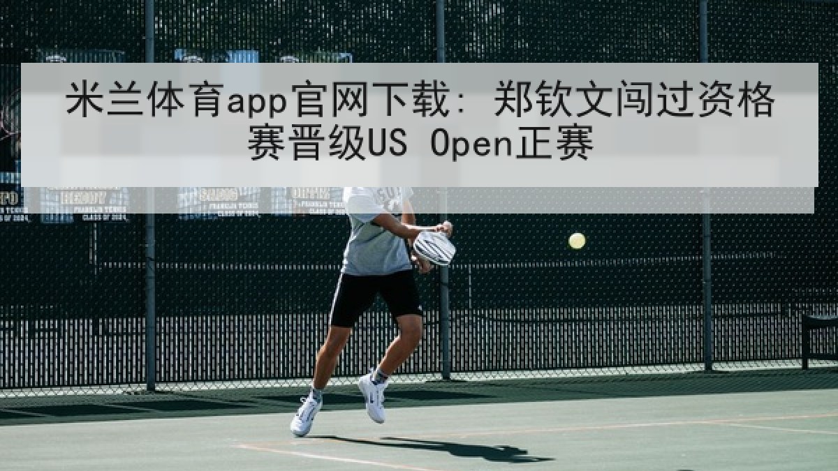 米兰体育app官网下载: 郑钦文闯过资格赛晋级US Open正赛 米兰体育app官网下载: 郑钦文闯过资格赛晋级US Open正赛