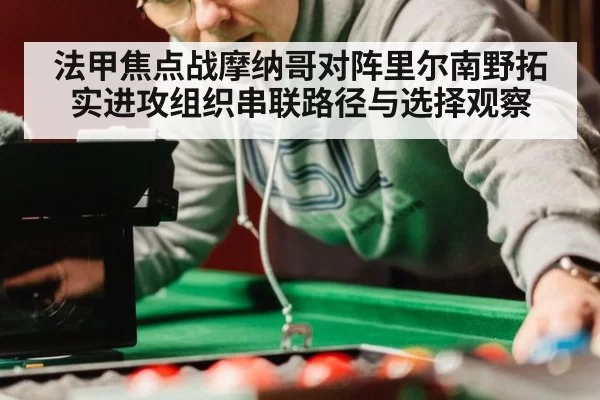 法甲焦点战摩纳哥对阵里尔南野拓实进攻组织串联路径与选择观察