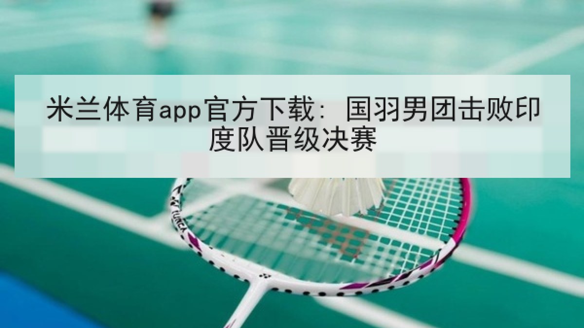 米兰体育app官方下载: 国羽男团击败印度队晋级决赛